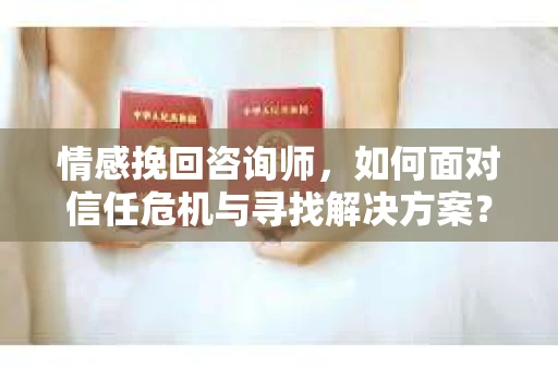 情感挽回咨询师，如何面对信任危机与寻找解决方案？