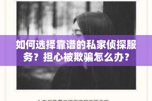 如何选择靠谱的私家侦探服务？担心被欺骗怎么办？