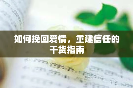 如何挽回爱情，重建信任的干货指南