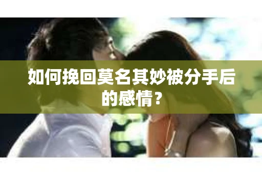 如何挽回莫名其妙被分手后的感情？