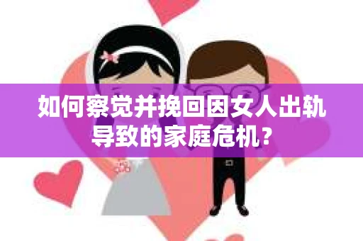 如何察觉并挽回因女人出轨导致的家庭危机？