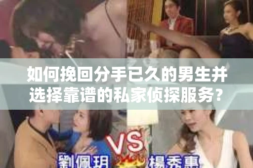 如何挽回分手已久的男生并选择靠谱的私家侦探服务？