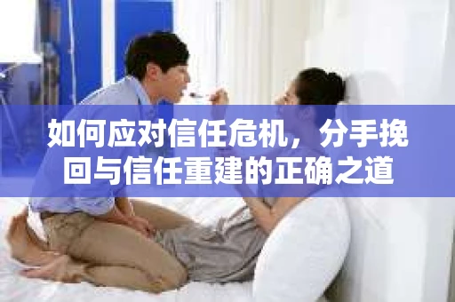 如何应对信任危机，分手挽回与信任重建的正确之道