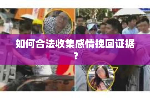 如何合法收集感情挽回证据？