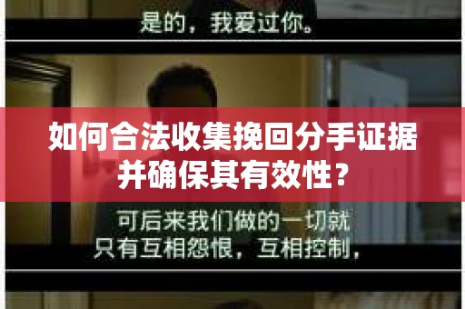 如何合法收集挽回分手证据并确保其有效性? 如何合法收集挽回分手证据并确保其有效性?