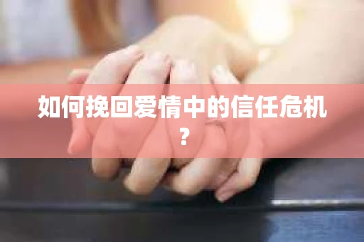 如何挽回爱情中的信任危机？