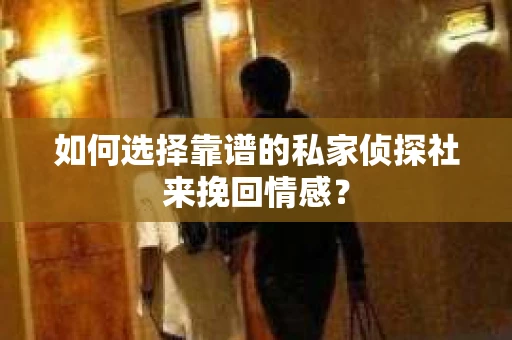 如何选择靠谱的私家侦探社来挽回情感？