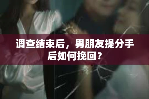调查结束后，男朋友提分手后如何挽回？