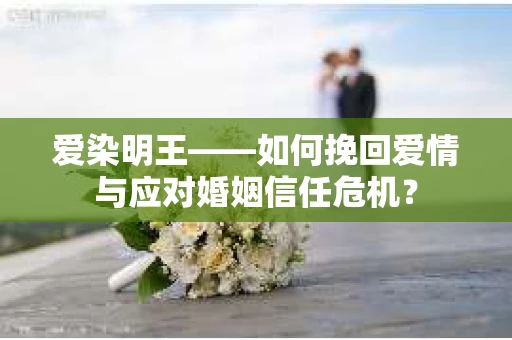 爱染明王——如何挽回爱情与应对婚姻信任危机？