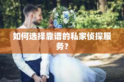 如何选择靠谱的私家侦探服务？