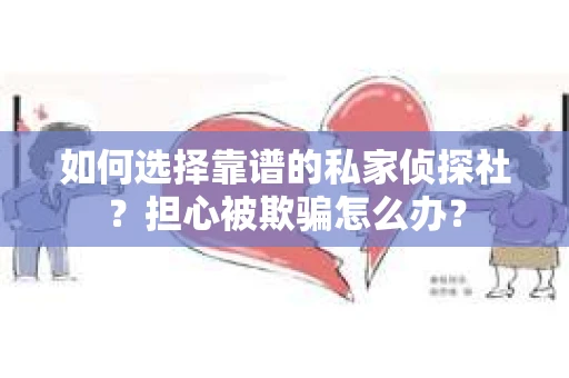 如何选择靠谱的私家侦探社？担心被欺骗怎么办？