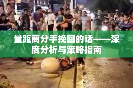 量距离分手挽回的话——深度分析与策略指南