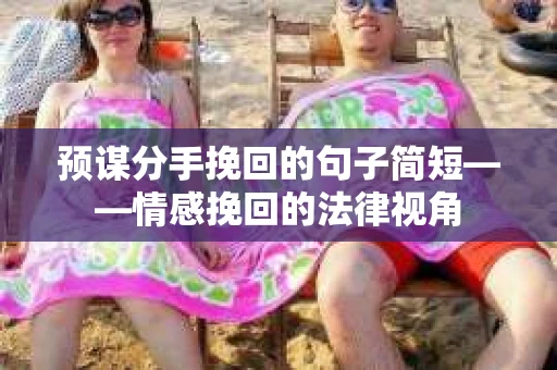 预谋分手挽回的句子简短——情感挽回的法律视角