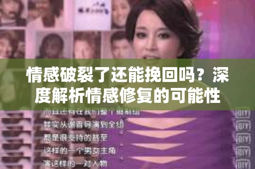 情感破裂了还能挽回吗？深度解析情感修复的可能性