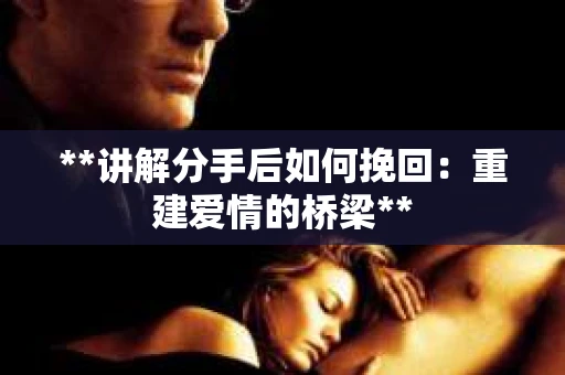 **讲解分手后如何挽回：重建爱情的桥梁**