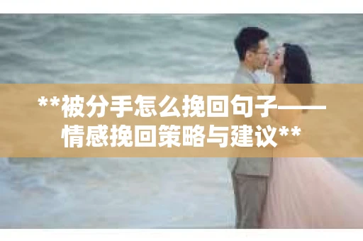 **被分手怎么挽回句子——情感挽回策略与建议**