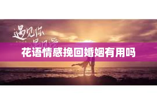 花语情感挽回婚姻有用吗