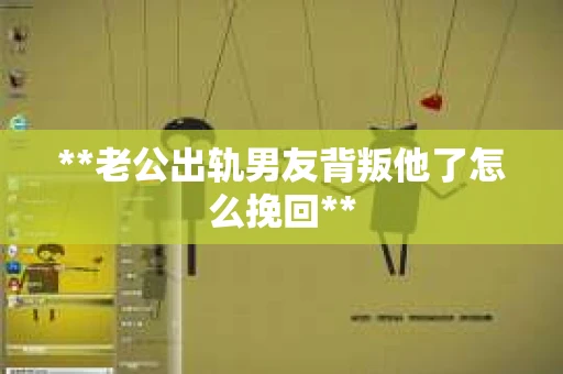 **老公出轨男友背叛他了怎么挽回**