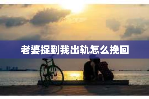 老婆捉到我出轨怎么挽回