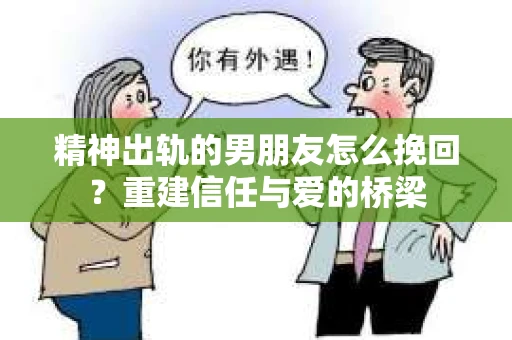 精神出轨的男朋友怎么挽回？重建信任与爱的桥梁