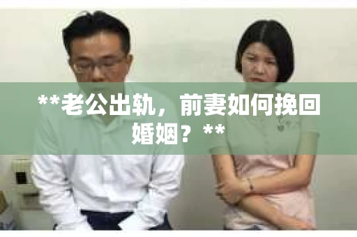 **老公出轨，前妻如何挽回婚姻？**
