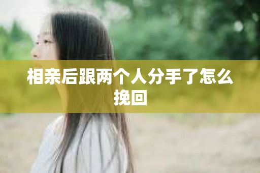 相亲后跟两个人分手了怎么挽回