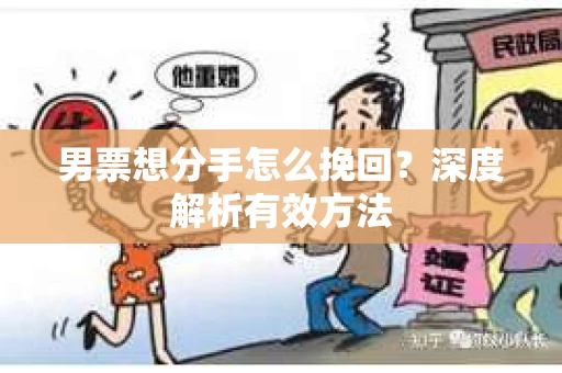 男票想分手怎么挽回？深度解析有效方法