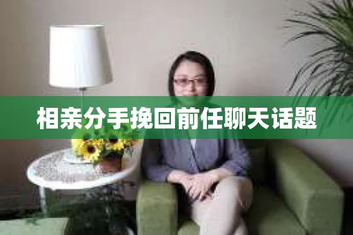 相亲分手挽回前任聊天话题