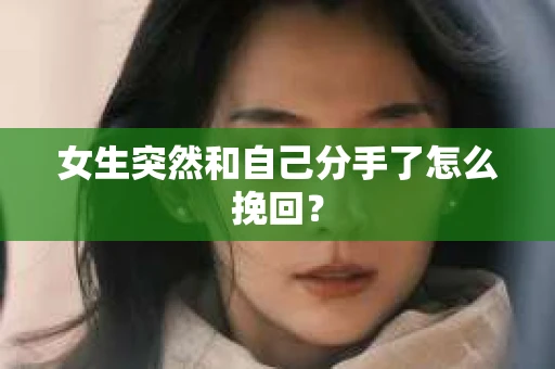 女生突然和自己分手了怎么挽回? 女生突然和自己分手了怎么挽回?