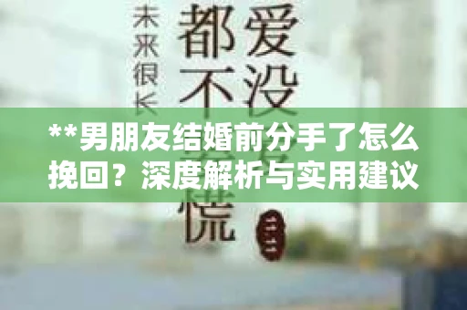 **男朋友结婚前分手了怎么挽回？深度解析与实用建议**