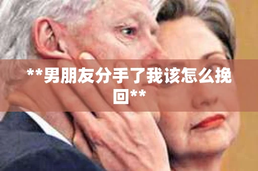 **男朋友分手了我该怎么挽回**