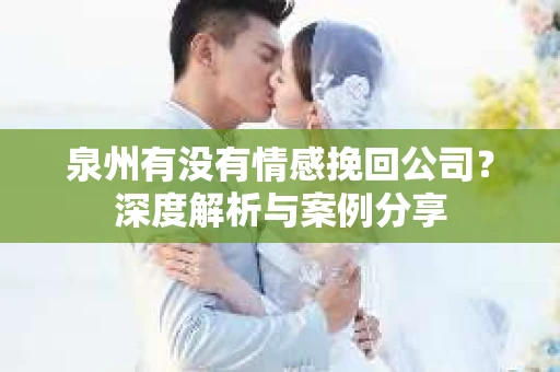 泉州有没有情感挽回公司？深度解析与案例分享