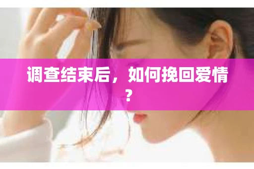 调查结束后，如何挽回爱情？