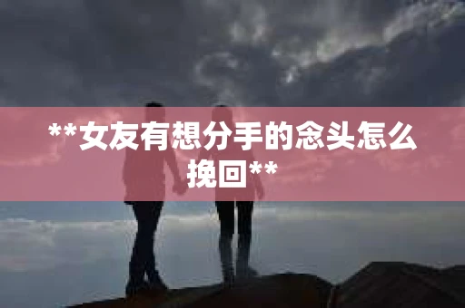 **女友有想分手的念头怎么挽回**