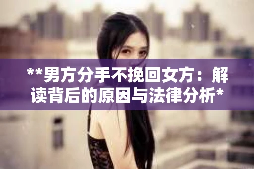 **男方分手不挽回女方：解读背后的原因与法律分析**