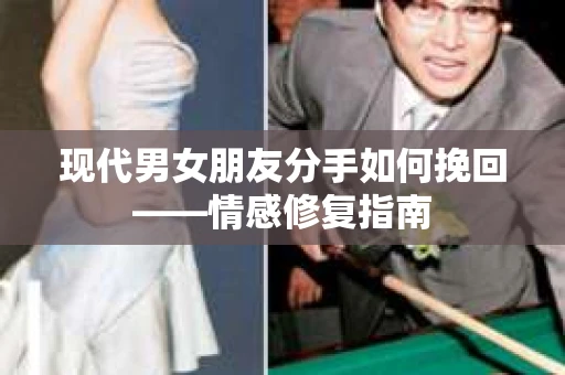现代男女朋友分手如何挽回——情感修复指南