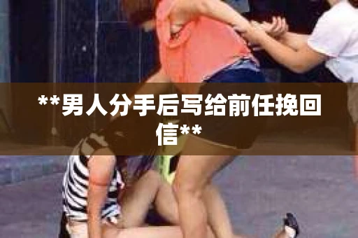 **男人分手后写给前任挽回信**