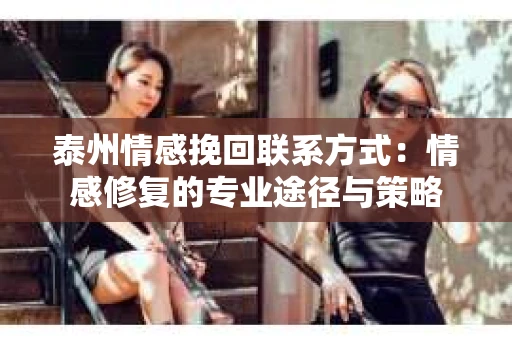 泰州情感挽回联系方式：情感修复的专业途径与策略