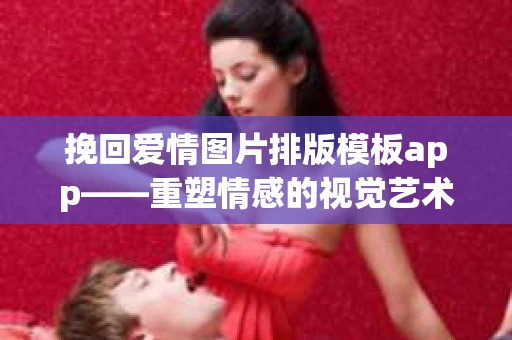 挽回爱情图片排版模板app——重塑情感的视觉艺术