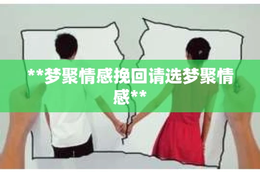 **梦聚情感挽回请选梦聚情感**