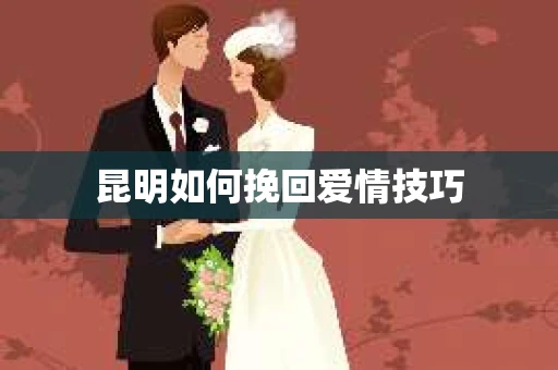 昆明如何挽回爱情技巧