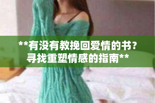 **有没有教挽回爱情的书？寻找重塑情感的指南**