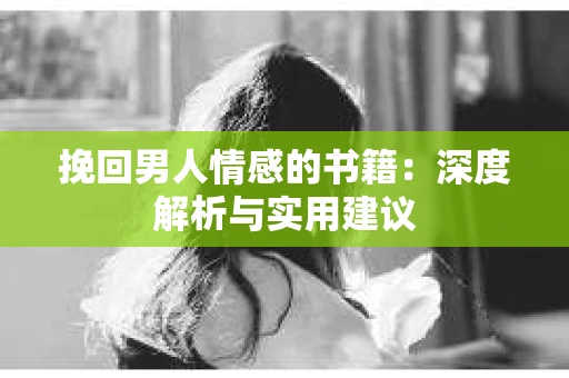挽回男人情感的书籍：深度解析与实用建议
