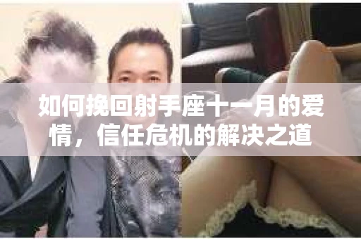 如何挽回射手座十一月的爱情，信任危机的解决之道