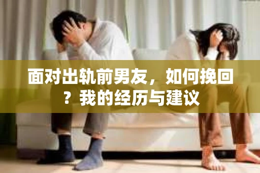 面对出轨前男友，如何挽回？我的经历与建议