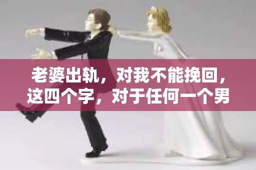 老婆出轨，对我不能挽回，这四个字，对于任何一个男人来说，都是一场无法言说的痛。我曾经以为，婚姻是爱情的港湾，是彼此依靠的避风港，然而，现实却给了我一记响亮的耳光。今天，我想和大家聊聊这个沉重的话题，希望能给那些正在经历或即将经历类似痛苦的人一些安慰和启示。