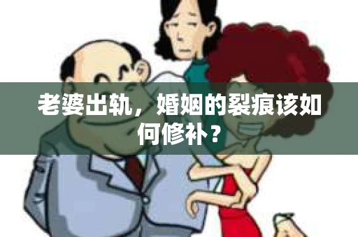 老婆出轨，婚姻的裂痕该如何修补？