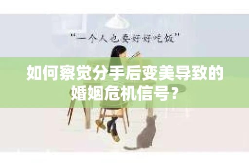 如何察觉分手后变美导致的婚姻危机信号？