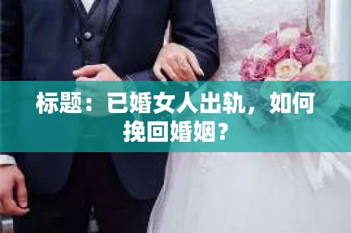 标题：已婚女人出轨，如何挽回婚姻？