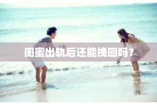 闺蜜出轨后还能挽回吗？